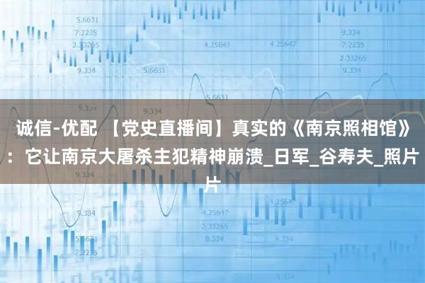 诚信-优配 【党史直播间】真实的《南京照相馆》：它让南京大屠杀主犯精神崩溃_日军_谷寿夫_照片