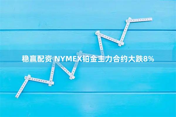 稳赢配资 NYMEX铂金主力合约大跌8%
