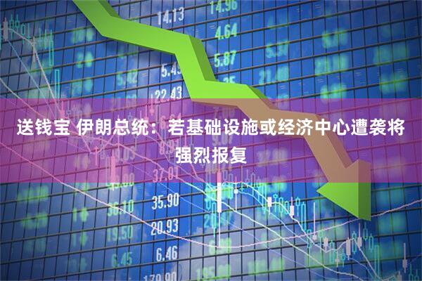 送钱宝 伊朗总统：若基础设施或经济中心遭袭将强烈报复