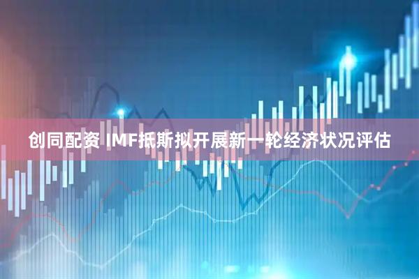 创同配资 IMF抵斯拟开展新一轮经济状况评估